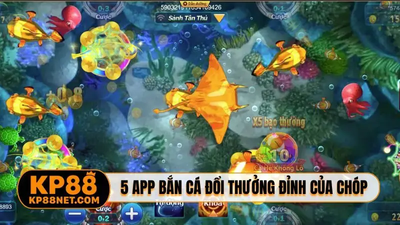 5 app bắn cá đổi thưởng đỉnh của chóp